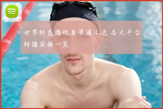 世界杯直播观看渠道汇总 各大平台转播安排一览