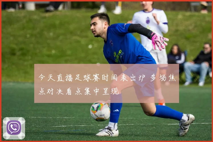 今天直播足球赛时间表出炉 多场焦点对决看点集中呈现