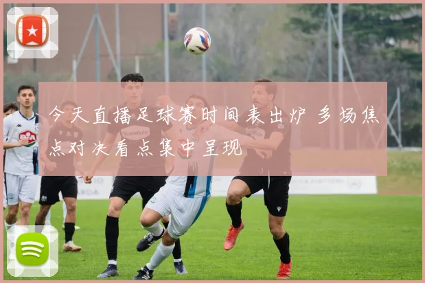 今天直播足球赛时间表出炉 多场焦点对决看点集中呈现