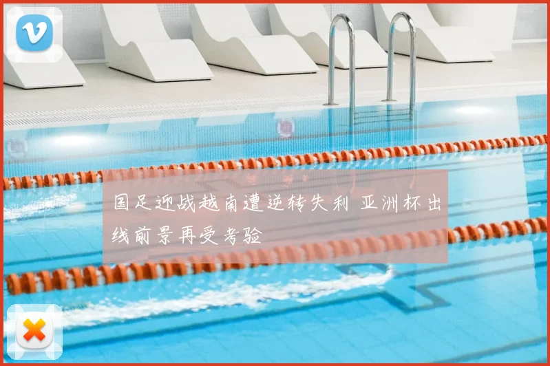 国足迎战越南遭逆转失利 亚洲杯出线前景再受考验