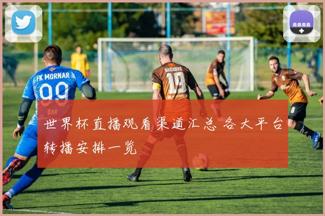 世界杯直播观看渠道汇总 各大平台转播安排一览